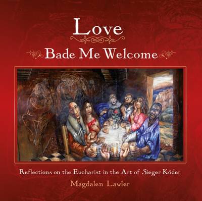 Love Bade Me Welcome: Reflections on the Eucharist in the Art of Sieger Koder