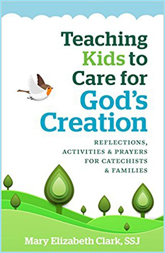 Teaching Kids to Care for God's Creation: Reflections, Activities and Prayers for Catechists and Families