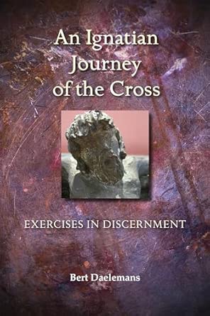 An Ignatian Joruney of the Cross:  Exercises in Discernment