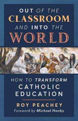 Out of the Classroom and Into the World: How to Transform Catholic Education