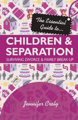 The Essential Guide to Children and Separation: Surviving Divorce and Family Break-Up