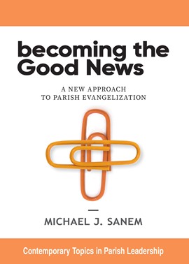 Becoming the Good News: A New Approach to Parish Evangelization