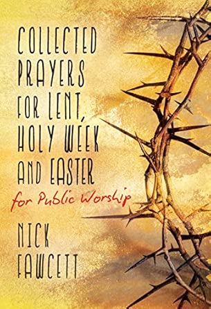 Collected Prayers for Lent, Holy Week and Easter for Public Worship