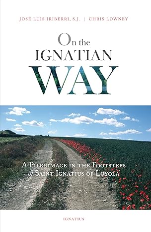 On the Ignatian Way: A Pilgrimage in the Footsteps of Saint Ignatius of Loyola