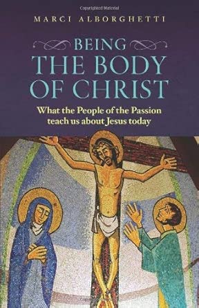 Being The Body Of Christ What The People Of The Passion Teach Us About Jesus Today