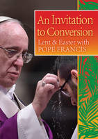 An Invitation to Conversion: Lent and Easter with Pope Francis