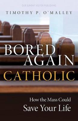 Bored Again Catholic: How the Mass Could Save Your Life (and the World's Too)