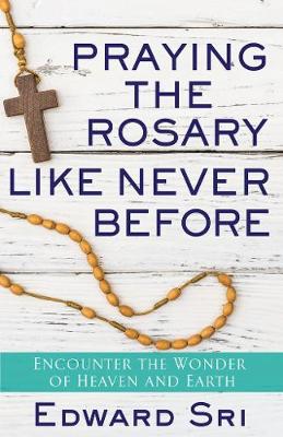 Praying the Rosary Like Never Before: Encounter the Wonder of Heaven and Earth