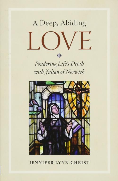 A Deep, Abiding Love: Pondering Life's Depth with Julian of Norwich