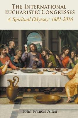 International Eucharistic Congresses: A Spiritual Odyssey 1881-2016