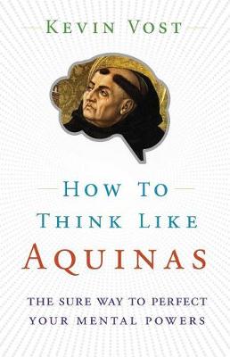 How to think like Aquinas: The Sure Way to Perfect Your Mental Powers