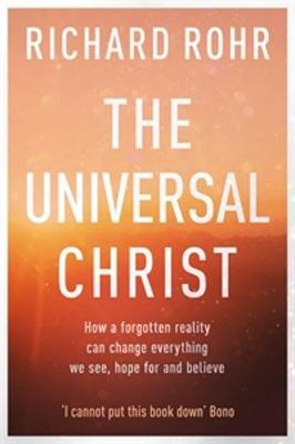 Universal Christ: How a Forgotten Reality Can Change Everything We See, Hope for and Believe