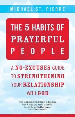 5 Habits of Prayerful People: A No-Excuses Guide to Strengthening Your Relationship with God
