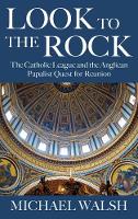 Look to the Rock: The Catholic League and the Anglican Papalist Quest for Reunion