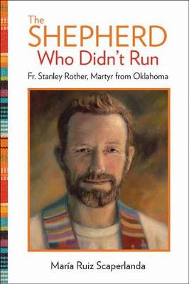 The Shepherd Who Didn't Run: Fr. Stanley Rother, Martyr from Oklahoma