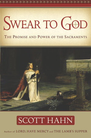 Swear to God: How the Sacraments Change Our Lives