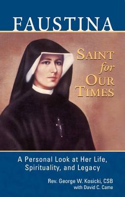 Faustina, a Saint for Our Times: A Personal Look at Her Life, Spirituality, and Legacy