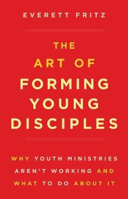 Art of Forming Young Disciples: Why Youth Ministries Aren't Working and What to Do about It