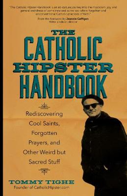 Catholic Hipster Handbook: Rediscovering Cool Saints, Forgotten Prayers, and Other Weird but Sacred Stuff