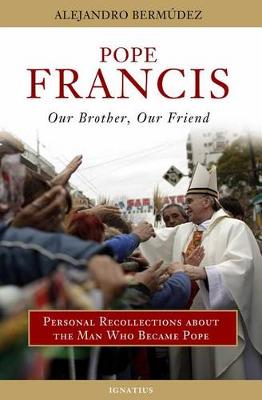 Pope Francis: Our Brother, Our Friend: Personal Recollections about the Man Who Became Pope