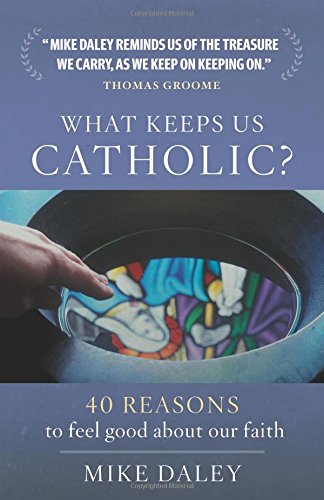 What Keeps us Catholic? 40 reasons to feel good about our faith