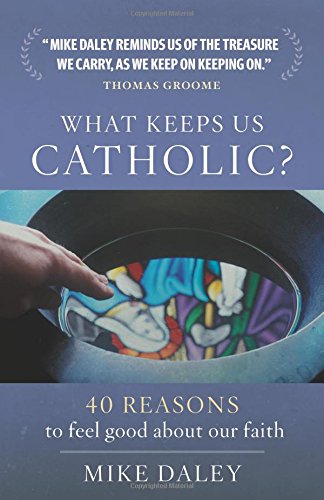 What Keeps Us Catholic: 35 Reasons to Feel Good about Our Faith