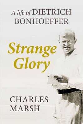 Strange Glory Life of Dietrich Bonhoeffer