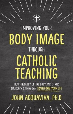Improving Your Body Image Through Catholic Teaching: How Theology of the Body and Other...