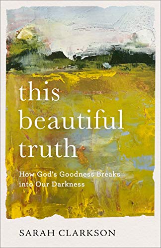 This Beautiful Truth: How God's Goodness Breaks into Our Darkenss