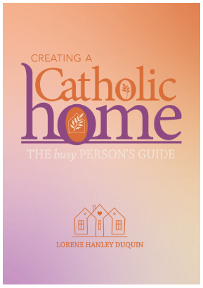 Creating a Catholic Home: The busy person's guide 1900