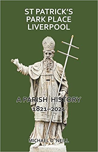 St Patrick's Park Place Liverpool. A Parish History 1821-2021