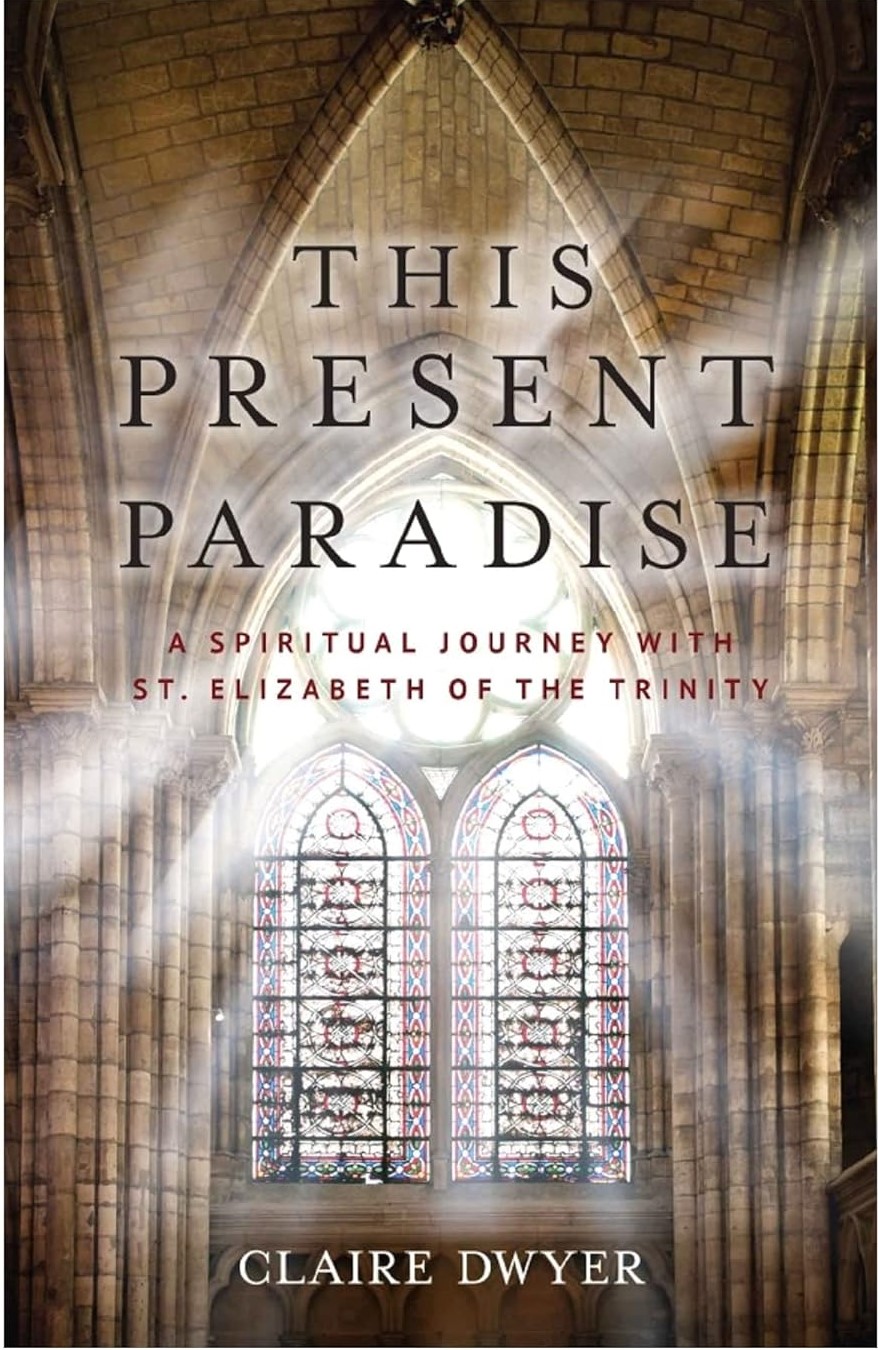 This Present Paradise: A Spiritual Journey with St. Elizabeth of the Trinity