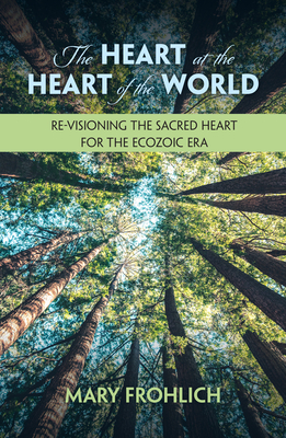 Heart of the World Re-visioning the Sacred Heart for the Ecozoic Era