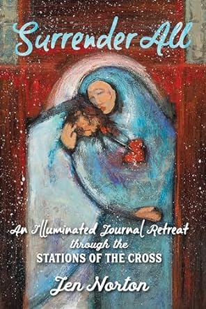 Surrender All: An Illuminated Journal retreat through the Stations of the Cross