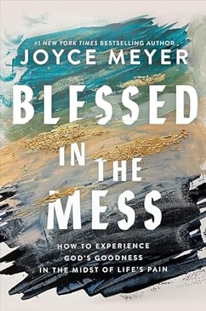 Blessed in the Mess: How to Experience God’s Goodness in the Midst of Life’s Pain