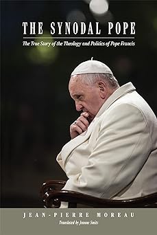 The Synodal Pope: The True Story of the Theology and Politics of Pope Francis