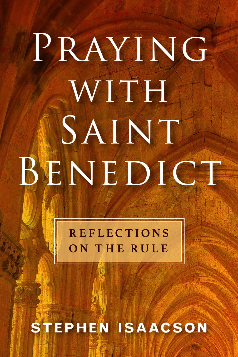 Praying With Saint Benedict: Reflections on the Rule