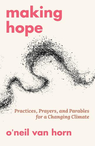 Making Hope: Practices, Prayers, and Parables for a Changing Climate