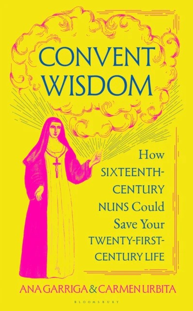 Convent Wisdom : How 16th Century Nuns Could Save Your 21st Century Life