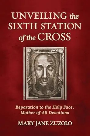Unveiling the Sixth Station of the Cross: Reparation to the Holy Face, Mother of All Devotions