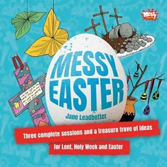 Messy Easter: Three complete sessions and a treasure trove of ideas for Lent, Holy Week and Easter