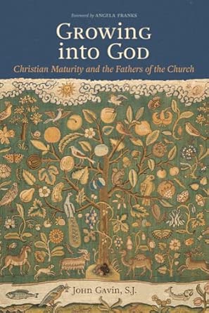 Growing Into God: The Fathers of the Church on Christian Maturity