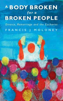 Body Broken for A Broken People, A: Divorce, Remarriage and the Eucharist