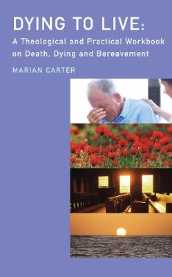 Dying to Live: A Theological and Practical Workbook on Death, Dying and Bereavement