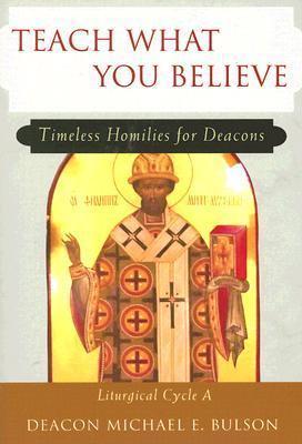 Teach What You Believe: Timeless Homilies for Deacons - Liturgical Cycle A