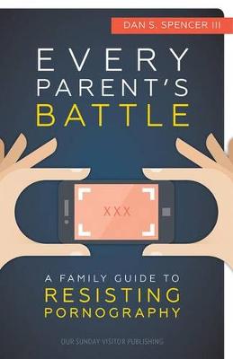 Every Parent's Battle: A Family Guide to Resisting Pornography